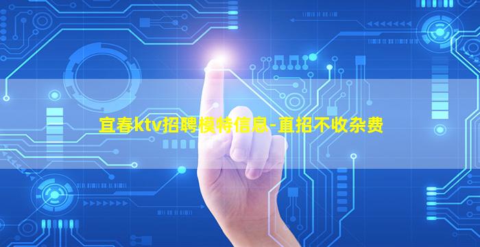 宜春ktv招聘模特信息-直招不收杂费